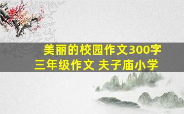 美丽的校园作文300字三年级作文 夫子庙小学